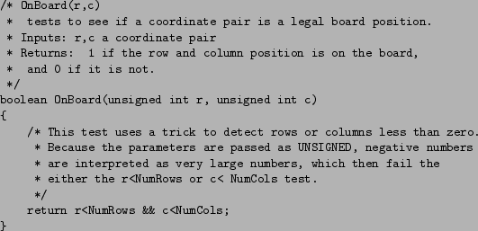 \begin{figure}\small\begin{verbatim}/* OnBoard(r,c)
* tests to see if a coord...
...< NumCols test.
*/
return r<NumRows && c<NumCols;
}\end{verbatim}\end{figure}